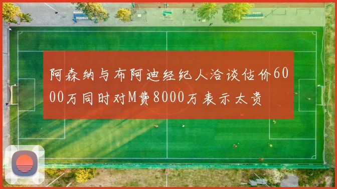 阿森纳与布阿迪经纪人洽谈估价6000万同时对M费8000万表示太贵