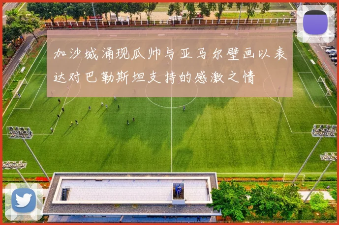 加沙城涌现瓜帅与亚马尔壁画以表达对巴勒斯坦支持的感激之情