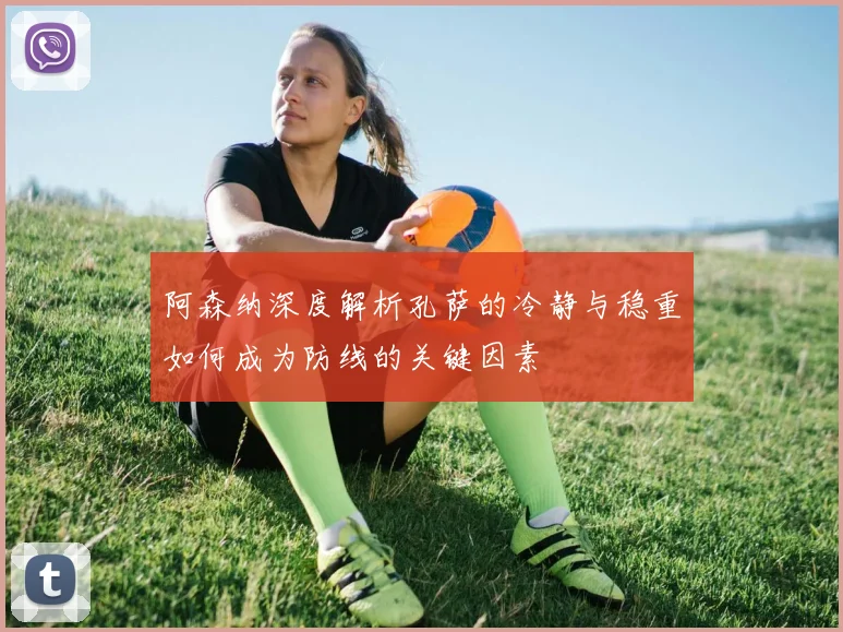 阿森纳深度解析孔萨的冷静与稳重如何成为防线的关键因素