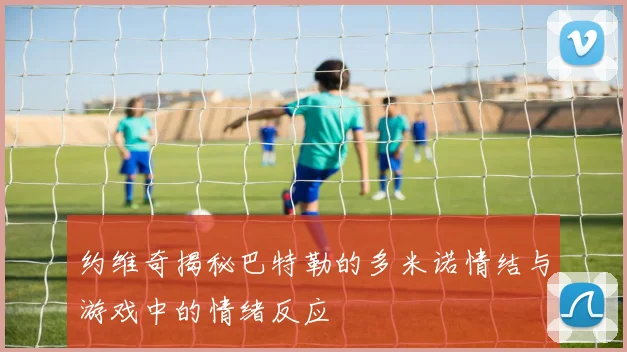 约维奇揭秘巴特勒的多米诺情结与游戏中的情绪反应