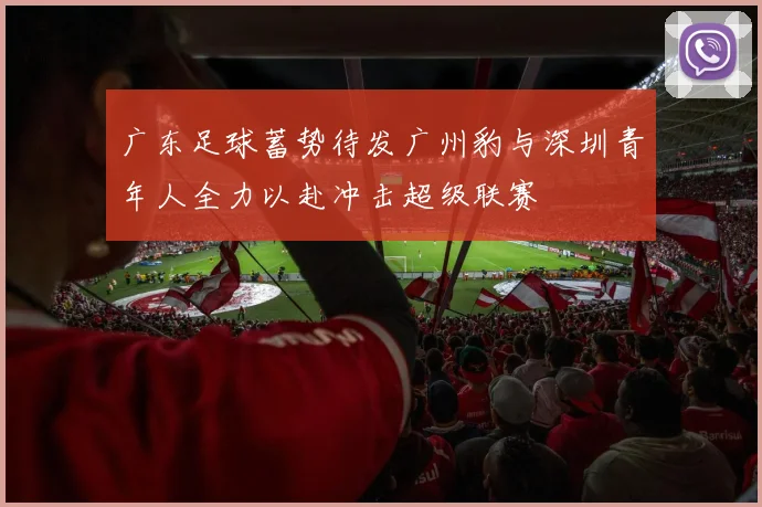 广东足球蓄势待发广州豹与深圳青年人全力以赴冲击超级联赛